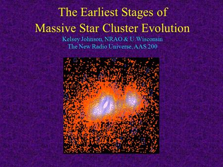 The Earliest Stages of Massive Star Cluster Evolution Kelsey Johnson, NRAO & U.Wisconsin The New Radio Universe, AAS 200.