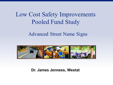 Low Cost Safety Improvements Pooled Fund Study Advanced Street Name Signs Dr. James Jenness, Westat.