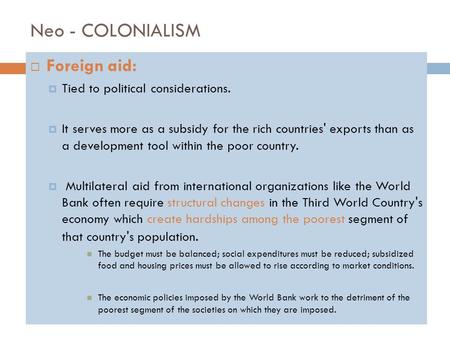  Foreign aid:  Tied to political considerations.  It serves more as a subsidy for the rich countries' exports than as a development tool within the.