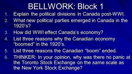 BELLWORK: Block 1 1. Explain the political divisions in Canada post-WWI. 2. What new political parties emerged in Canada in the 1920’s? 3. How did WWI.