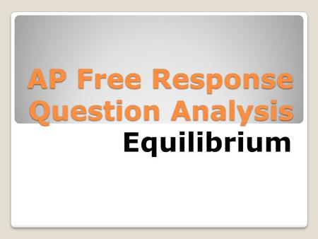 AP Free Response Question Analysis Equilibrium. Typical Scores YearMean ScoreOut ofPercentage 20033.351033.5% 20044.71047.0% 20055.581055.8% 20084.17946.3%