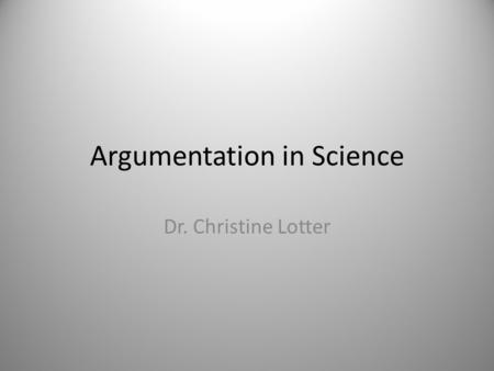 Argumentation in Science Dr. Christine Lotter. Scientific Practices 1.Asking questions 2.Developing and using models 3.Planning and carrying out investigations.