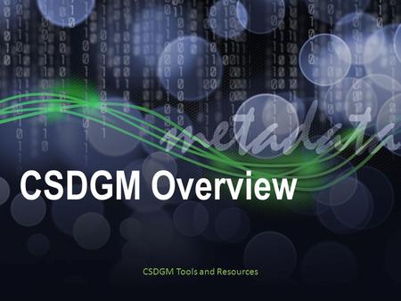 CSDGM Overview CSDGM Tools and Resources. Resources Series Materials: ftp://ftp.ncddc.noaa.gov/pub/Metadata/Online_ISO_Tr aining/Intro_to_Geospatial_Metadata/