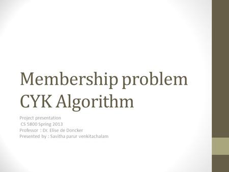 Membership problem CYK Algorithm Project presentation CS 5800 Spring 2013 Professor : Dr. Elise de Doncker Presented by : Savitha parur venkitachalam.