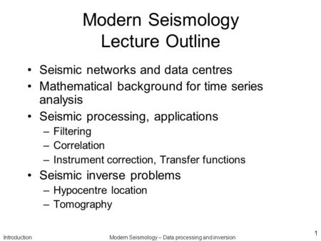 IntroductionModern Seismology – Data processing and inversion 1 Modern Seismology Lecture Outline Seismic networks and data centres Mathematical background.