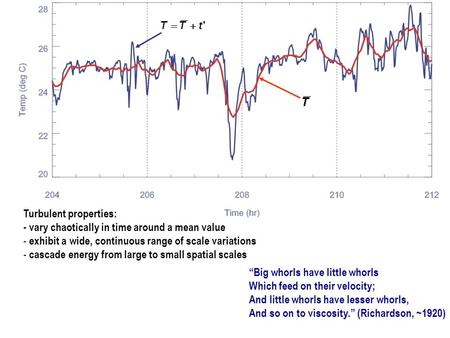 Turbulent properties: - vary chaotically in time around a mean value - exhibit a wide, continuous range of scale variations - cascade energy from large.