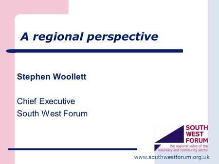 Www.southwestforum.org.uk A regional perspective Stephen Woollett Chief Executive South West Forum.