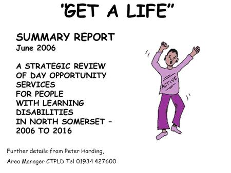 “GET A LIFE” SUMMARY REPORT June 2006 A STRATEGIC REVIEW OF DAY OPPORTUNITY SERVICES FOR PEOPLE WITH LEARNING DISABILITIES IN NORTH SOMERSET – 2006 TO.