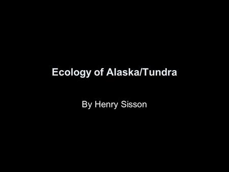 Ecology of Alaska/Tundra By Henry Sisson. Tundra Region The Tundra ecosystems are treeless regions found in the Arctic and on the tops of mountains, where.