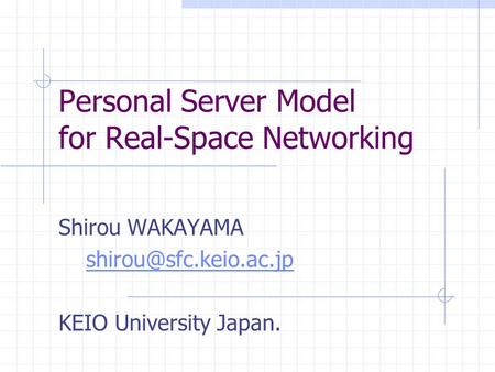 Personal Server Model for Real-Space Networking Shirou WAKAYAMA KEIO University Japan.