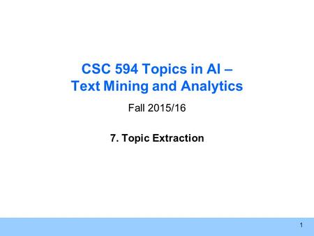 1 CSC 594 Topics in AI – Text Mining and Analytics Fall 2015/16 7. Topic Extraction.