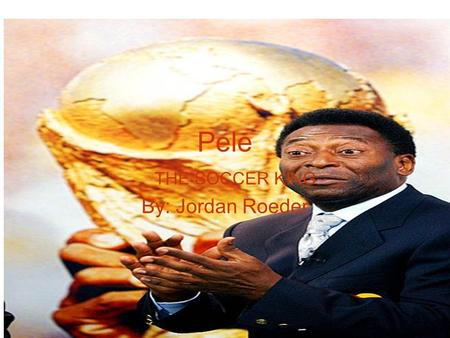 Pele By: Jordan Roeder THE SOCCER KING Pele’s life Born in Brazil He was the first soccer player to score 1,263 goals. He was the first player to play.