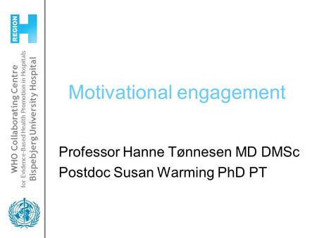 WHO Collaborating Centre for Evidence-Based Health Promotion in Hospitals Bispebjerg University Hospital Motivational engagement Professor Hanne Tønnesen.