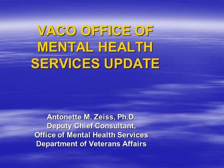 VACO OFFICE OF MENTAL HEALTH SERVICES UPDATE Antonette M. Zeiss, Ph.D. Deputy Chief Consultant, Office of Mental Health Services Department of Veterans.