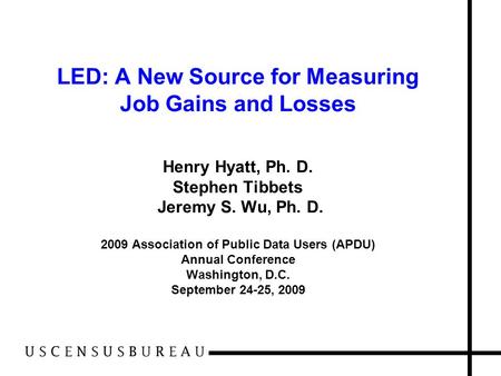 LED: A New Source for Measuring Job Gains and Losses Henry Hyatt, Ph. D. Stephen Tibbets Jeremy S. Wu, Ph. D. 2009 Association of Public Data Users (APDU)