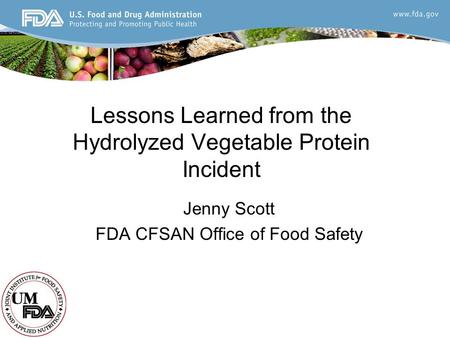 Lessons Learned from the Hydrolyzed Vegetable Protein Incident Jenny Scott FDA CFSAN Office of Food Safety.