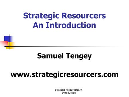 Strategic Resourcers: An Introduction Strategic Resourcers An Introduction Samuel Tengey www.strategicresourcers.com.