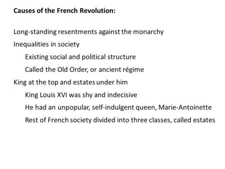 Causes of the French Revolution: Long-standing resentments against the monarchy Inequalities in society Existing social and political structure Called.