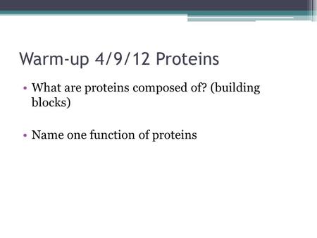 Warm-up 4/9/12 Proteins What are proteins composed of? (building blocks) Name one function of proteins.