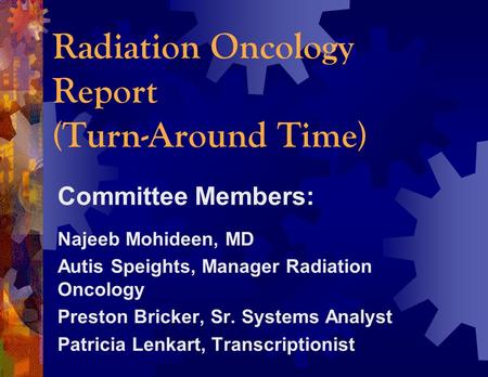 Radiation Oncology Report (Turn-Around Time) Committee Members: Najeeb Mohideen, MD Autis Speights, Manager Radiation Oncology Preston Bricker, Sr. Systems.