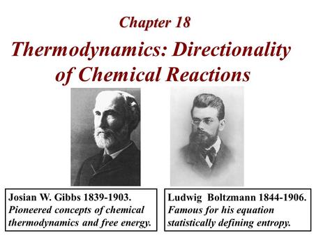 Chapter 18 Thermodynamics: Directionality of Chemical Reactions Ludwig Boltzmann 1844-1906. Famous for his equation statistically defining entropy. Josian.