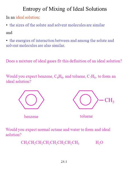 24.1 Entropy of Mixing of Ideal Solutions In an ideal solution: the sizes of the solute and solvent molecules are similar and the energies of interaction.