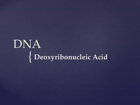 { DNA Deoxyribonucleic Acid. History What is passed on from parents to offspring? Protein or DNA? DNA! What is the structure, what does it look like?