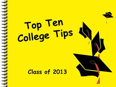 T o p T e n C o l l e g e T i p s Class of 2013. C o l l e g e T i p # 1 Meet with your school counselor Be ready with questions and ideas about: –Classes.