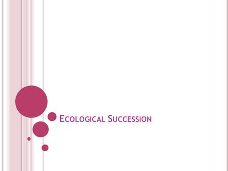 E COLOGICAL S UCCESSION. S UCCESSION 11D: Describe how events and processes that occur during ecological succession can change populations and species.