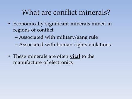 What are conflict minerals? Economically-significant minerals mined in regions of conflict – Associated with military/gang rule – Associated with human.