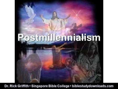 Postmillennialism Dr. Rick Griffith Singapore Bible College biblestudydownloads.com.