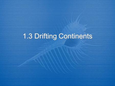 1.3 Drifting Continents. I. The Theory of Continental Drift  A. Alfred Wegener, German scientist formed a hypothesis on Earth’s continents.  B. Wegener’s.