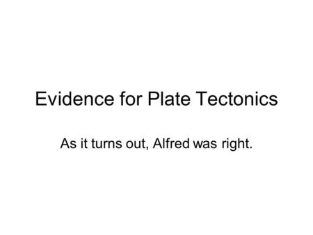 Evidence for Plate Tectonics As it turns out, Alfred was right.