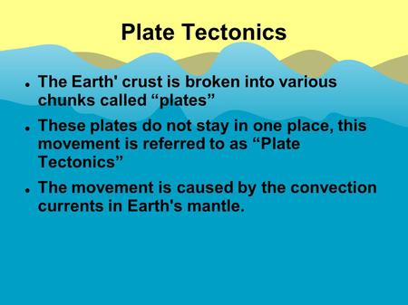 Plate Tectonics The Earth' crust is broken into various chunks called “plates” These plates do not stay in one place, this movement is referred to as “Plate.