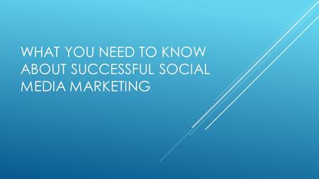 WHAT YOU NEED TO KNOW ABOUT SUCCESSFUL SOCIAL MEDIA MARKETING.