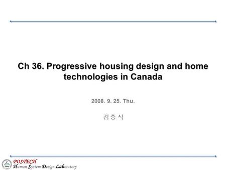 POSTECH H uman S ystem D esign Lab oratory Ch 36. Progressive housing design and home technologies in Canada 2008. 9. 25. Thu. 김 충 식.