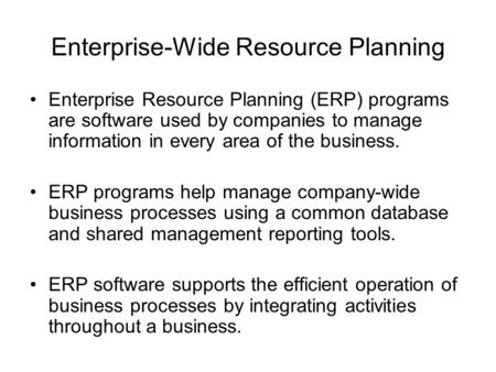 Enterprise-Wide Resource Planning Enterprise Resource Planning (ERP) programs are software used by companies to manage information in every area of the.