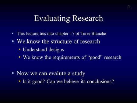 1 Evaluating Research This lecture ties into chapter 17 of Terre Blanche We know the structure of research Understand designs We know the requirements.