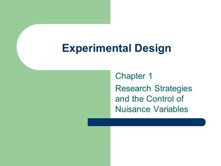 Experimental Design Chapter 1 Research Strategies and the Control of Nuisance Variables.