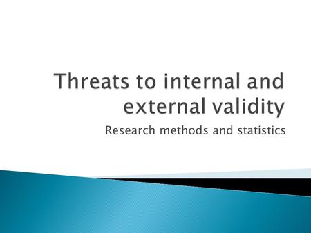 Research methods and statistics.  Internal validity is concerned about the causal-effect relationship in a study ◦ Can observed changes be attributed.