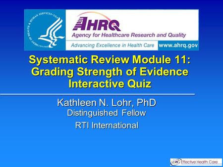 Systematic Review Module 11: Grading Strength of Evidence Interactive Quiz Kathleen N. Lohr, PhD Distinguished Fellow RTI International.