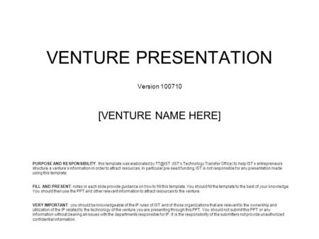 VENTURE PRESENTATION Version 100710 [VENTURE NAME HERE] VERY IMPORTANT: you should be knowledgeable of the IP rules of IST and of those organizations that.