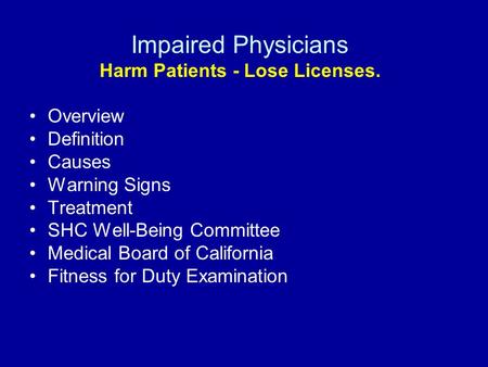 Impaired Physicians Harm Patients - Lose Licenses. Overview Definition Causes Warning Signs Treatment SHC Well-Being Committee Medical Board of California.