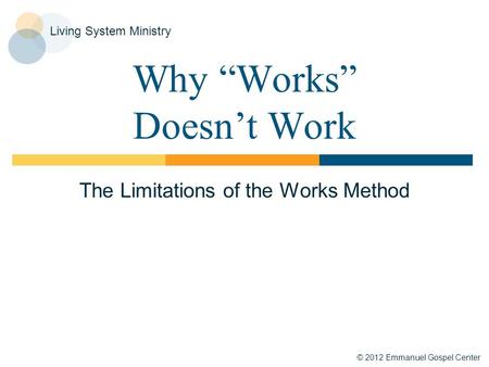 © 2012 Emmanuel Gospel Center Living System Ministry Why “Works” Doesn’t Work The Limitations of the Works Method.