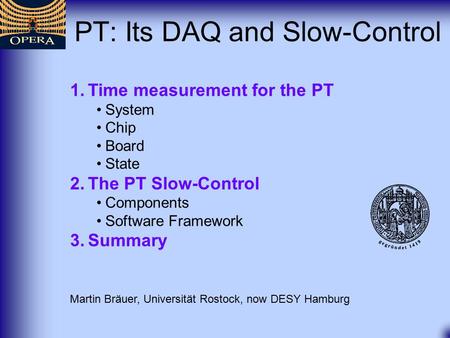 PT: Its DAQ and Slow-Control Martin Bräuer, Universität Rostock, now DESY Hamburg 1.Time measurement for the PT System Chip Board State 2.The PT Slow-Control.