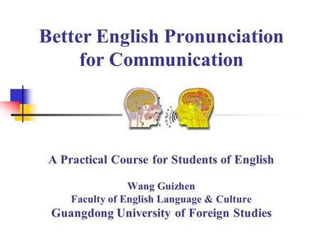 Better English Pronunciation for Communication A Practical Course for Students of English Wang Guizhen Faculty of English Language & Culture Guangdong.