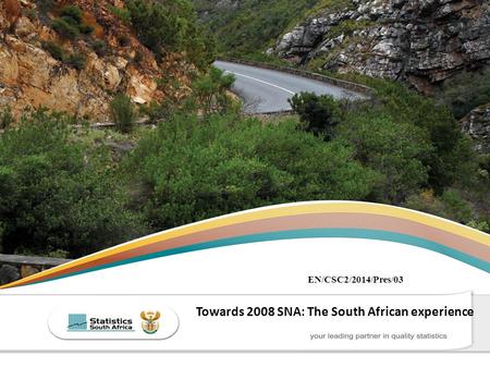 THE SOUTH AFRICA I KNOW, THE HOME I UNDERSTAND Towards 2008 SNA: The South African experience EN/CSC2/2014/Pres/03.