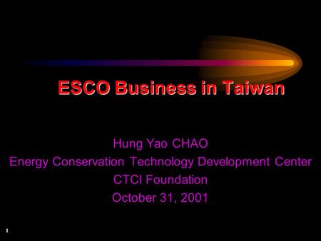 1 ESCO Business in Taiwan Hung Yao CHAO Energy Conservation Technology Development Center CTCI Foundation October 31, 2001.