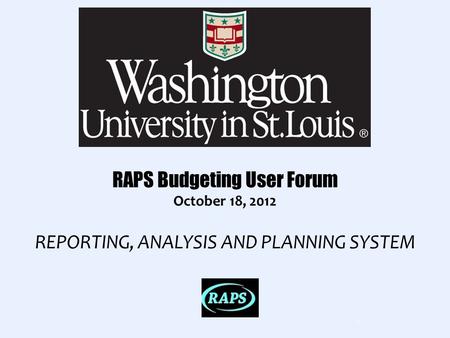 RAPS Budgeting User Forum October 18, 2012 REPORTING, ANALYSIS AND PLANNING SYSTEM 1.