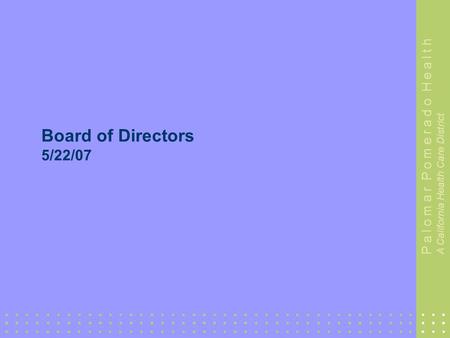 1 P a l o m a r P o m e r a d o H e a l t h A California Health Care District Board of Directors 5/22/07.